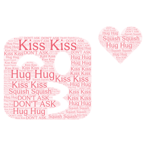 Kiss Kiss, Hug Hug, Squish Squish! word cloud art